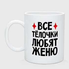 Кружка с принтом Все телочки любят Женю в Курске, керамика | объем — 330 мл, диаметр — 80 мм. Принт наносится на бока кружки, можно сделать два разных изображения | все | евгений | женя | любят | телки | телочки