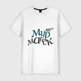 Мужская футболка премиум с принтом Мурманск в Курске, 92% хлопок, 8% лайкра | приталенный силуэт, круглый вырез ворота, длина до линии бедра, короткий рукав | город | любимый | мурманск | россия