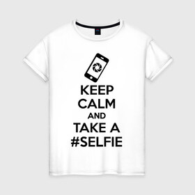 Женская футболка хлопок с принтом Делай селфи в Курске, 100% хлопок | прямой крой, круглый вырез горловины, длина до линии бедер, слегка спущенное плечо | keep calm | selfie | селфи | сохраняй спокойствие