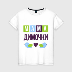 Женская футболка хлопок с принтом Мама Димочки в Курске, 100% хлопок | прямой крой, круглый вырез горловины, длина до линии бедер, слегка спущенное плечо | дима | дмитрий | женщинам | имя ребенка | мама | подарок | птички