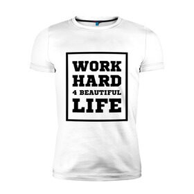 Мужская футболка премиум с принтом Работай чтобы жить красиво в Курске, 92% хлопок, 8% лайкра | приталенный силуэт, круглый вырез ворота, длина до линии бедра, короткий рукав | beautiful life | work hard | жить красиво | работай