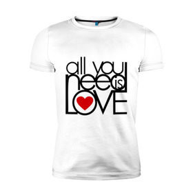 Мужская футболка премиум с принтом All you need is love в Курске, 92% хлопок, 8% лайкра | приталенный силуэт, круглый вырез ворота, длина до линии бедра, короткий рукав | 
