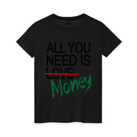 Женская футболка хлопок с принтом All you need is money в Курске, 100% хлопок | прямой крой, круглый вырез горловины, длина до линии бедер, слегка спущенное плечо | all you need | love | money | всё что нужно | деньги | любовь