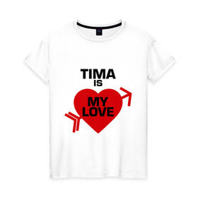 Женская футболка хлопок с принтом Тима - моя любовь в Курске, 100% хлопок | прямой крой, круглый вырез горловины, длина до линии бедер, слегка спущенное плечо | my love | tima | моя любовь | тима | тимофей