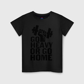 Детская футболка хлопок с принтом Go heavy or go home в Курске, 100% хлопок | круглый вырез горловины, полуприлегающий силуэт, длина до линии бедер | go | go home | heavy