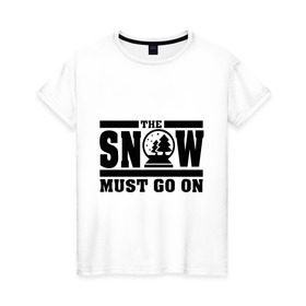 Женская футболка хлопок с принтом The snow must go on в Курске, 100% хлопок | прямой крой, круглый вырез горловины, длина до линии бедер, слегка спущенное плечо | must go on | show | снег