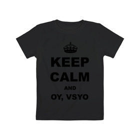 Детская футболка хлопок с принтом Keep calm and oy vsyo в Курске, 100% хлопок | круглый вырез горловины, полуприлегающий силуэт, длина до линии бедер | девушки | женская логика | лучший аргумент | мем | ой всё | популярные цитаты | приколы | спор