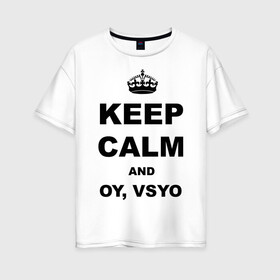 Женская футболка хлопок Oversize с принтом Keep calm and oy vsyo в Курске, 100% хлопок | свободный крой, круглый ворот, спущенный рукав, длина до линии бедер
 | девушки | женская логика | лучший аргумент | мем | ой всё | популярные цитаты | приколы | спор