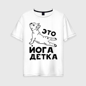 Женская футболка хлопок Oversize с принтом Это йога детка в Курске, 100% хлопок | свободный крой, круглый ворот, спущенный рукав, длина до линии бедер
 | Тематика изображения на принте: детка | йога | пёс | собака | спорт