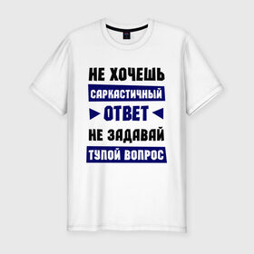 Мужская футболка премиум с принтом Не задавай тупой вопрос в Курске, 92% хлопок, 8% лайкра | приталенный силуэт, круглый вырез ворота, длина до линии бедра, короткий рукав | Тематика изображения на принте: надписи | прикольные цитаты | сарказм