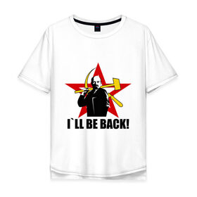Мужская футболка хлопок Oversize с принтом I`ll be back (Ленин) в Курске, 100% хлопок | свободный крой, круглый ворот, “спинка” длиннее передней части | Тематика изображения на принте: be back | ill | коммунизм | ленин | ссср