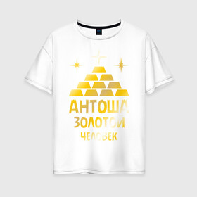 Женская футболка хлопок Oversize с принтом Антоша - золотой человек (gold) в Курске, 100% хлопок | свободный крой, круглый ворот, спущенный рукав, длина до линии бедер
 | антон | антоша | золото | золотой человек | металл