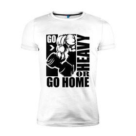 Мужская футболка премиум с принтом Go heavy or go home в Курске, 92% хлопок, 8% лайкра | приталенный силуэт, круглый вырез ворота, длина до линии бедра, короткий рукав | go heavy | go home