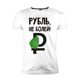 Мужская футболка премиум с принтом Рубль, не болей в Курске, 92% хлопок, 8% лайкра | приталенный силуэт, круглый вырез ворота, длина до линии бедра, короткий рукав | валюта | девальвация | деньги | инфляция | кризис | не болей | подорожник | приколы | россия | рубль