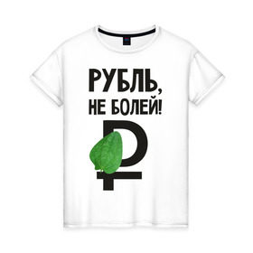 Женская футболка хлопок с принтом Рубль, не болей в Курске, 100% хлопок | прямой крой, круглый вырез горловины, длина до линии бедер, слегка спущенное плечо | валюта | девальвация | деньги | инфляция | кризис | не болей | подорожник | приколы | россия | рубль