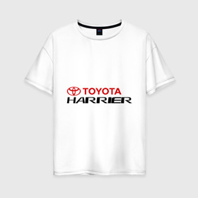 Женская футболка хлопок Oversize с принтом Toyota Harrier в Курске, 100% хлопок | свободный крой, круглый ворот, спущенный рукав, длина до линии бедер
 | harrier | toyota | тойота | харриер