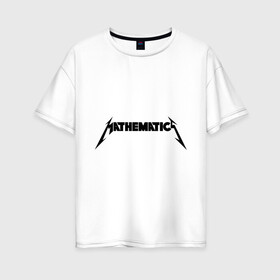 Женская футболка хлопок Oversize с принтом Mathematica (Математика) в Курске, 100% хлопок | свободный крой, круглый ворот, спущенный рукав, длина до линии бедер
 | металлика