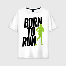 Женская футболка хлопок Oversize с принтом Рожден для бега в Курске, 100% хлопок | свободный крой, круглый ворот, спущенный рукав, длина до линии бедер
 | born to run | run | бегать | рожден | рожден бежать