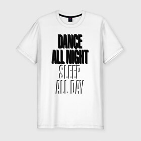 Мужская футболка премиум с принтом Dance all night, sleep all day в Курске, 92% хлопок, 8% лайкра | приталенный силуэт, круглый вырез ворота, длина до линии бедра, короткий рукав | 