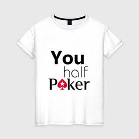 Женская футболка хлопок с принтом You half Poker в Курске, 100% хлопок | прямой крой, круглый вырез горловины, длина до линии бедер, слегка спущенное плечо | 
