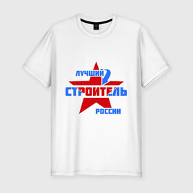 Мужская футболка премиум с принтом Лучший строитель России в Курске, 92% хлопок, 8% лайкра | приталенный силуэт, круглый вырез ворота, длина до линии бедра, короткий рукав | лучший | россия | специалист | строитель