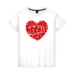Женская футболка хлопок с принтом All we need is love в Курске, 100% хлопок | прямой крой, круглый вырез горловины, длина до линии бедер, слегка спущенное плечо | 