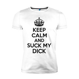Мужская футболка премиум с принтом Keep calm and suck my dick в Курске, 92% хлопок, 8% лайкра | приталенный силуэт, круглый вырез ворота, длина до линии бедра, короткий рукав | Тематика изображения на принте: keep calm