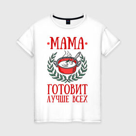 Женская футболка хлопок с принтом Мама готовит лучше всех в Курске, 100% хлопок | прямой крой, круглый вырез горловины, длина до линии бедер, слегка спущенное плечо | готовка | еда | кастрюля | лист | мама