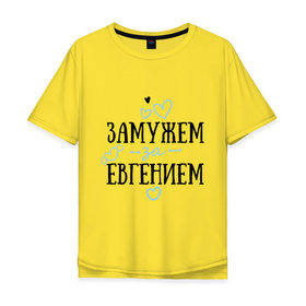 Мужская футболка хлопок Oversize с принтом Замужем за Евгением в Курске, 100% хлопок | свободный крой, круглый ворот, “спинка” длиннее передней части | 