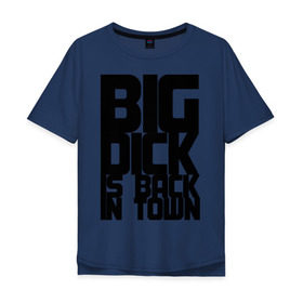 Мужская футболка хлопок Oversize с принтом BIG DICK IS BACK IN TOWN в Курске, 100% хлопок | свободный крой, круглый ворот, “спинка” длиннее передней части | Тематика изображения на принте: big | кино