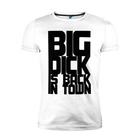 Мужская футболка премиум с принтом BIG DICK IS BACK IN TOWN в Курске, 92% хлопок, 8% лайкра | приталенный силуэт, круглый вырез ворота, длина до линии бедра, короткий рукав | big | кино