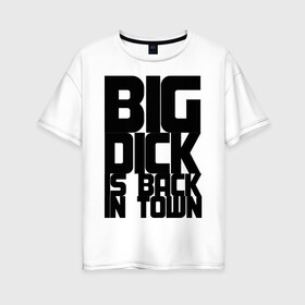 Женская футболка хлопок Oversize с принтом BIG DICK IS BACK IN TOWN в Курске, 100% хлопок | свободный крой, круглый ворот, спущенный рукав, длина до линии бедер
 | Тематика изображения на принте: big | кино
