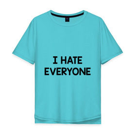 Мужская футболка хлопок Oversize с принтом I HATE EVERYONE в Курске, 100% хлопок | свободный крой, круглый ворот, “спинка” длиннее передней части | hate