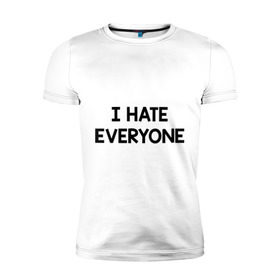 Мужская футболка премиум с принтом I HATE EVERYONE в Курске, 92% хлопок, 8% лайкра | приталенный силуэт, круглый вырез ворота, длина до линии бедра, короткий рукав | hate