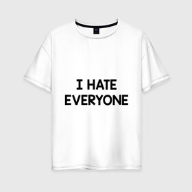 Женская футболка хлопок Oversize с принтом I HATE EVERYONE в Курске, 100% хлопок | свободный крой, круглый ворот, спущенный рукав, длина до линии бедер
 | hate