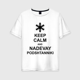 Женская футболка хлопок Oversize с принтом Keep calm and nadevai podshtanniki в Курске, 100% хлопок | свободный крой, круглый ворот, спущенный рукав, длина до линии бедер
 | keep calm | podshtanniki | подштанники