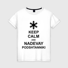 Женская футболка хлопок с принтом Keep calm and nadevai podshtanniki в Курске, 100% хлопок | прямой крой, круглый вырез горловины, длина до линии бедер, слегка спущенное плечо | keep calm | podshtanniki | подштанники