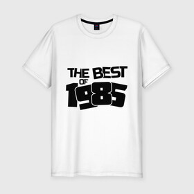 Мужская футболка премиум с принтом The best of 1985 в Курске, 92% хлопок, 8% лайкра | приталенный силуэт, круглый вырез ворота, длина до линии бедра, короткий рукав | 1985 | the best
