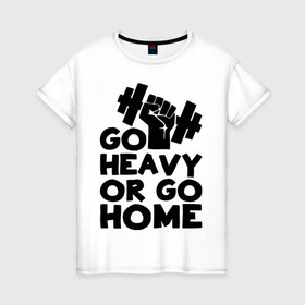 Женская футболка хлопок с принтом Go heavy or go home в Курске, 100% хлопок | прямой крой, круглый вырез горловины, длина до линии бедер, слегка спущенное плечо | 