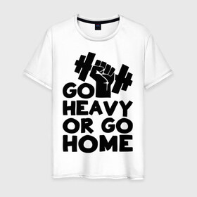 Мужская футболка хлопок с принтом Go heavy or go home в Курске, 100% хлопок | прямой крой, круглый вырез горловины, длина до линии бедер, слегка спущенное плечо. | Тематика изображения на принте: 