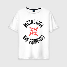 Женская футболка хлопок Oversize с принтом Metallica (San Francisco) в Курске, 100% хлопок | свободный крой, круглый ворот, спущенный рукав, длина до линии бедер
 | metallica | san francisco