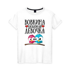 Женская футболка хлопок с принтом Вовкина любимая девочка в Курске, 100% хлопок | прямой крой, круглый вырез горловины, длина до линии бедер, слегка спущенное плечо | владимир | вова