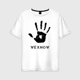Женская футболка хлопок Oversize с принтом We know в Курске, 100% хлопок | свободный крой, круглый ворот, спущенный рукав, длина до линии бедер
 | weknow