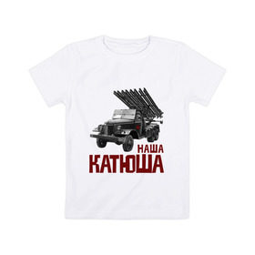 Детская футболка хлопок с принтом Наша Катюша в Курске, 100% хлопок | круглый вырез горловины, полуприлегающий силуэт, длина до линии бедер | боевая подруга | катюша | машина