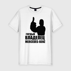 Мужская футболка премиум с принтом Гордый владелец Mercedes-Benz в Курске, 92% хлопок, 8% лайкра | приталенный силуэт, круглый вырез ворота, длина до линии бедра, короткий рукав | avto | mercedes