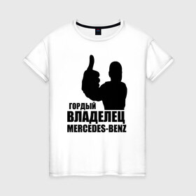 Женская футболка хлопок с принтом Гордый владелец Mercedes-Benz в Курске, 100% хлопок | прямой крой, круглый вырез горловины, длина до линии бедер, слегка спущенное плечо | avto | mercedes