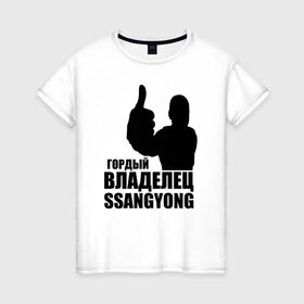 Женская футболка хлопок с принтом Гордый владелец SsangYong в Курске, 100% хлопок | прямой крой, круглый вырез горловины, длина до линии бедер, слегка спущенное плечо | Тематика изображения на принте: ssangyong | водитель | гордый владелец ssangyong