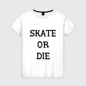 Женская футболка хлопок с принтом Skate or die в Курске, 100% хлопок | прямой крой, круглый вырез горловины, длина до линии бедер, слегка спущенное плечо | 