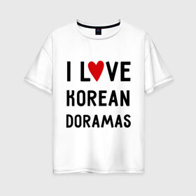 Женская футболка хлопок Oversize с принтом Я люблю корейские дорамы в Курске, 100% хлопок | свободный крой, круглый ворот, спущенный рукав, длина до линии бедер
 | dorama | i love korean doramas | дорама | корейский | корея
