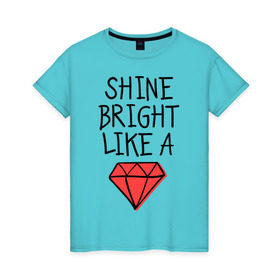 Женская футболка хлопок с принтом Shine bright like a diamond в Курске, 100% хлопок | прямой крой, круглый вырез горловины, длина до линии бедер, слегка спущенное плечо | badgirl | diamond | rihanna | riri | rnb | umbrella | риана | рианна